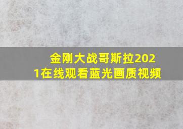 金刚大战哥斯拉2021在线观看蓝光画质视频