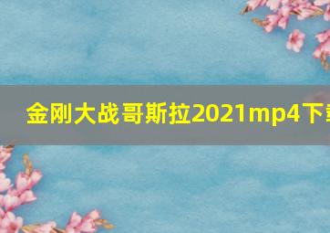 金刚大战哥斯拉2021mp4下载