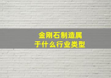 金刚石制造属于什么行业类型