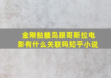 金刚骷髅岛跟哥斯拉电影有什么关联吗知乎小说