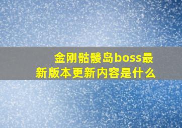 金刚骷髅岛boss最新版本更新内容是什么