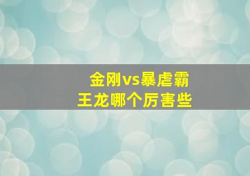 金刚vs暴虐霸王龙哪个厉害些