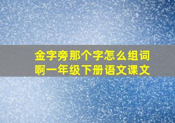 金字旁那个字怎么组词啊一年级下册语文课文