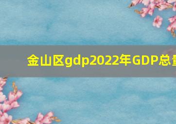 金山区gdp2022年GDP总量