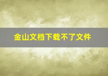 金山文档下载不了文件