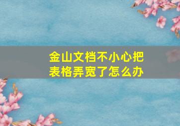 金山文档不小心把表格弄宽了怎么办