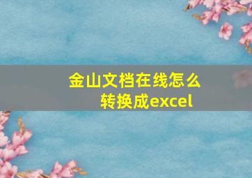 金山文档在线怎么转换成excel