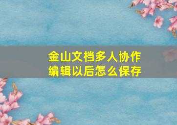 金山文档多人协作编辑以后怎么保存