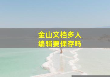 金山文档多人编辑要保存吗