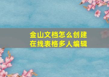 金山文档怎么创建在线表格多人编辑