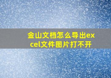 金山文档怎么导出excel文件图片打不开