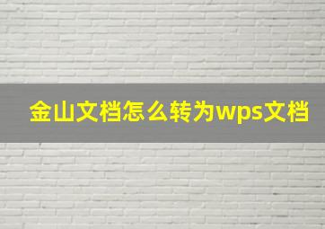 金山文档怎么转为wps文档