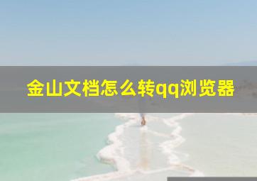 金山文档怎么转qq浏览器