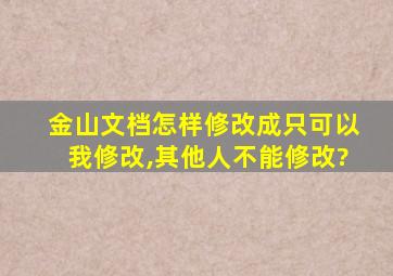 金山文档怎样修改成只可以我修改,其他人不能修改?