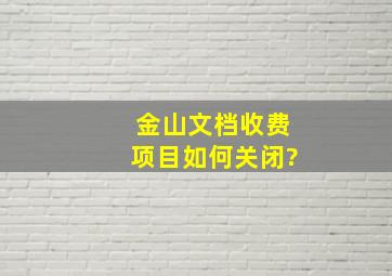 金山文档收费项目如何关闭?