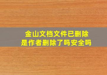 金山文档文件已删除是作者删除了吗安全吗