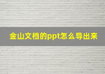 金山文档的ppt怎么导出来