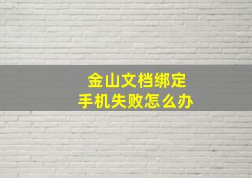 金山文档绑定手机失败怎么办