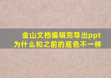 金山文档编辑完导出ppt为什么和之前的底色不一样