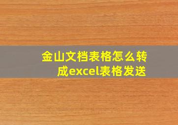 金山文档表格怎么转成excel表格发送