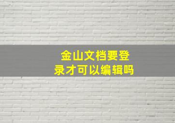 金山文档要登录才可以编辑吗