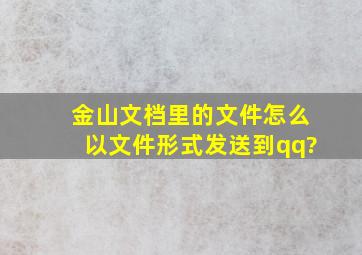 金山文档里的文件怎么以文件形式发送到qq?