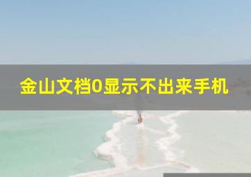 金山文档0显示不出来手机