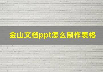 金山文档ppt怎么制作表格