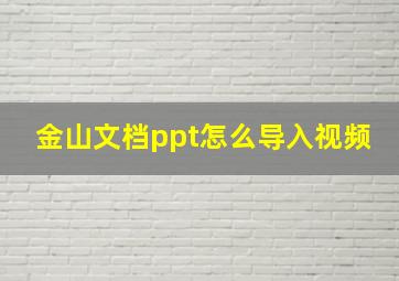 金山文档ppt怎么导入视频