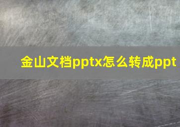 金山文档pptx怎么转成ppt