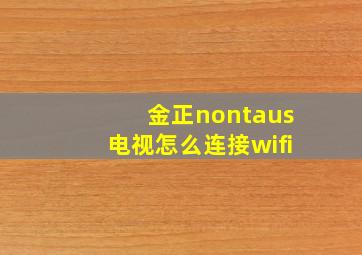 金正nontaus电视怎么连接wifi