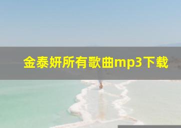 金泰妍所有歌曲mp3下载