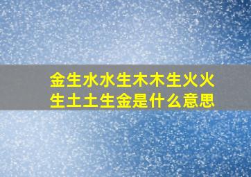 金生水水生木木生火火生土土生金是什么意思