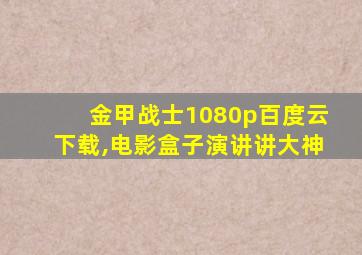 金甲战士1080p百度云下载,电影盒子演讲讲大神