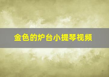 金色的炉台小提琴视频