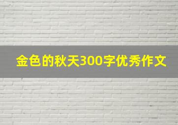 金色的秋天300字优秀作文