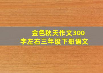 金色秋天作文300字左右三年级下册语文