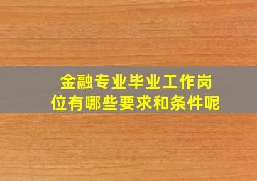 金融专业毕业工作岗位有哪些要求和条件呢