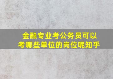 金融专业考公务员可以考哪些单位的岗位呢知乎