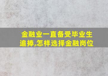 金融业一直备受毕业生追捧,怎样选择金融岗位