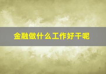 金融做什么工作好干呢