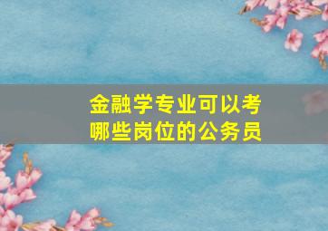 金融学专业可以考哪些岗位的公务员