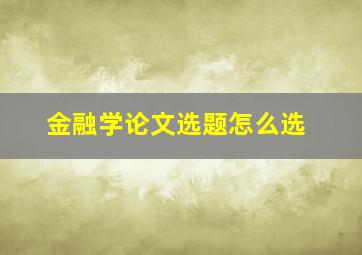 金融学论文选题怎么选