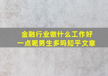 金融行业做什么工作好一点呢男生多吗知乎文章