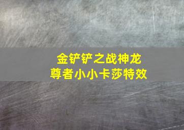 金铲铲之战神龙尊者小小卡莎特效