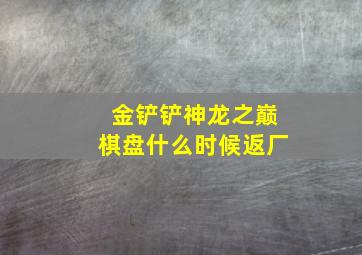 金铲铲神龙之巅棋盘什么时候返厂