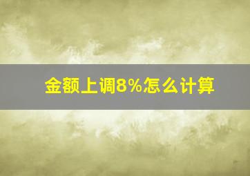 金额上调8%怎么计算