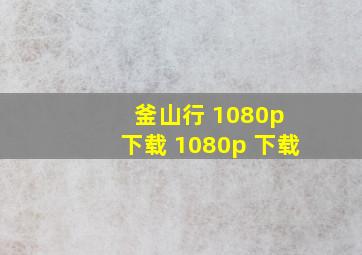 釜山行 1080p 下载 1080p 下载