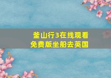 釜山行3在线观看免费版坐船去英国