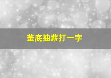 釜底抽薪打一字